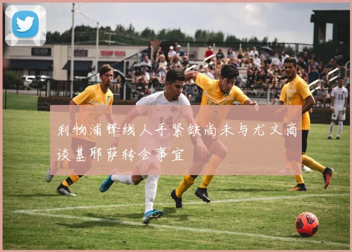 利物浦锋线人手紧缺尚未与尤文商谈基耶萨转会事宜