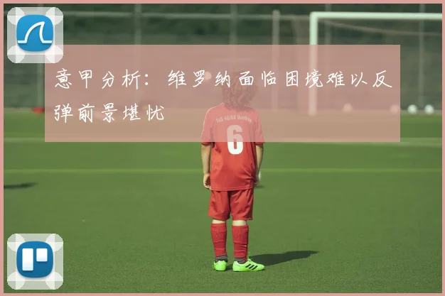 意甲分析：维罗纳面临困境难以反弹前景堪忧