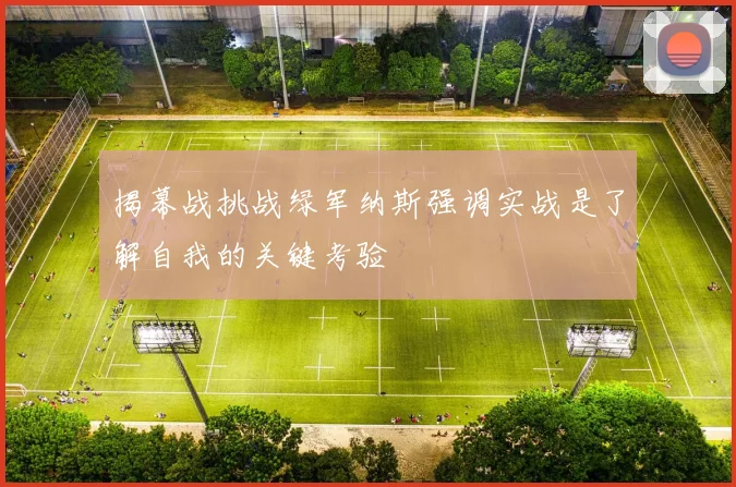 揭幕战挑战绿军纳斯强调实战是了解自我的关键考验