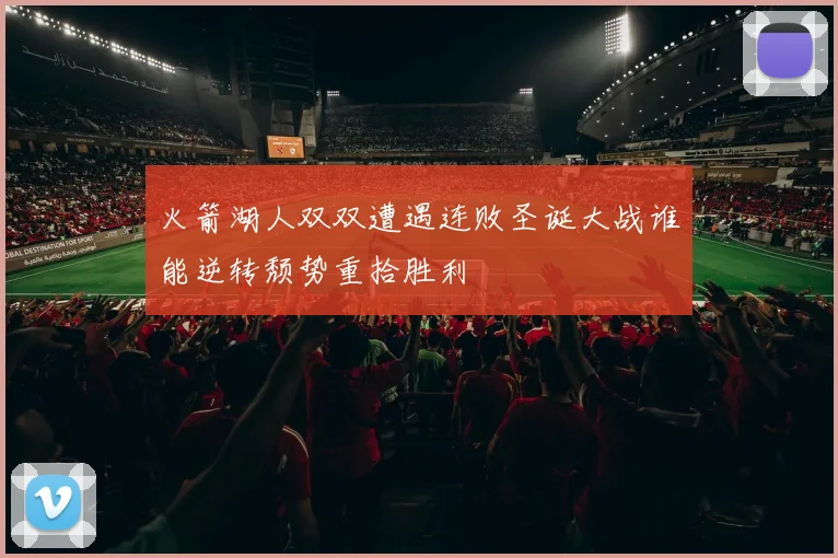 火箭湖人双双遭遇连败圣诞大战谁能逆转颓势重拾胜利