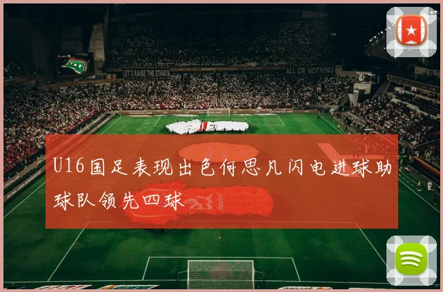 U16国足表现出色何思凡闪电进球助球队领先四球