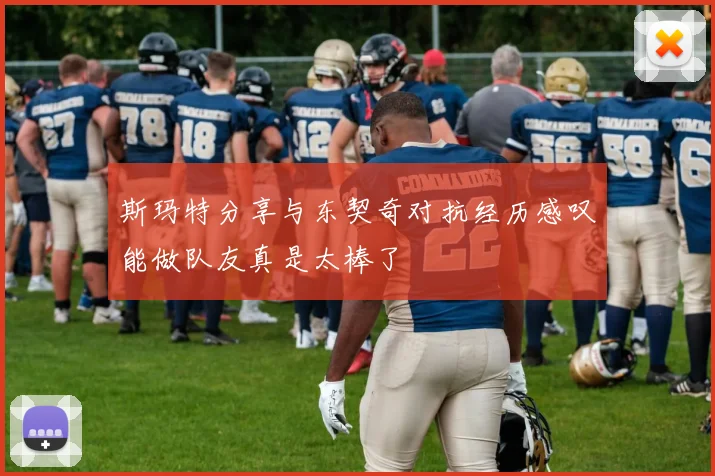 斯玛特分享与东契奇对抗经历感叹能做队友真是太棒了
