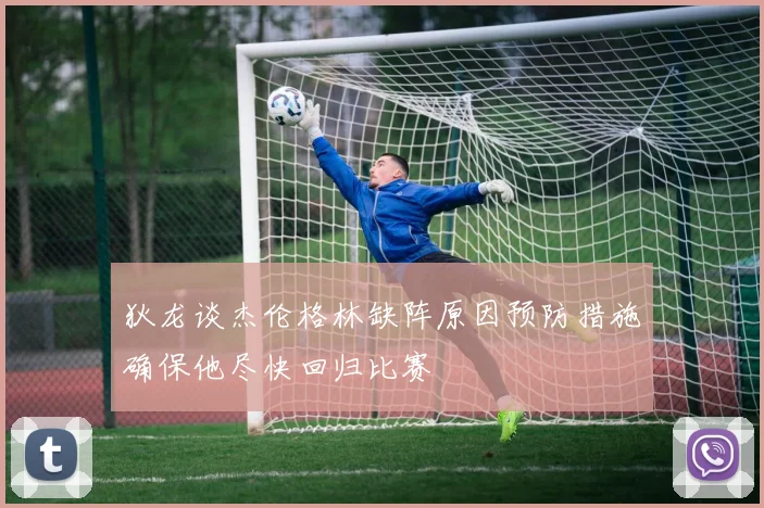 狄龙谈杰伦格林缺阵原因预防措施确保他尽快回归比赛