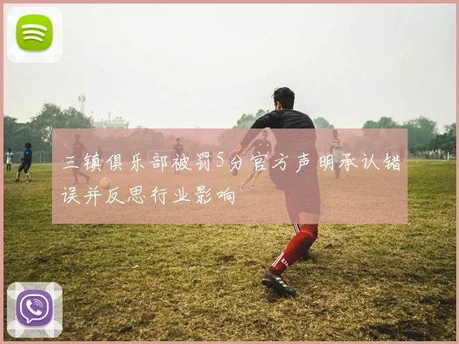 三镇俱乐部被罚5分官方声明承认错误并反思行业影响