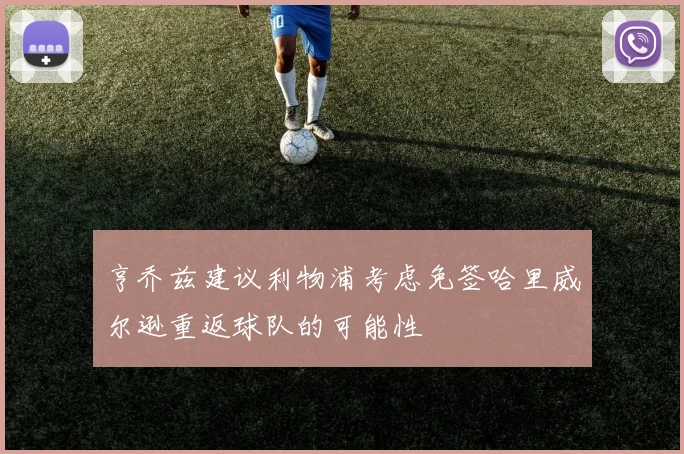 亨乔兹建议利物浦考虑免签哈里威尔逊重返球队的可能性