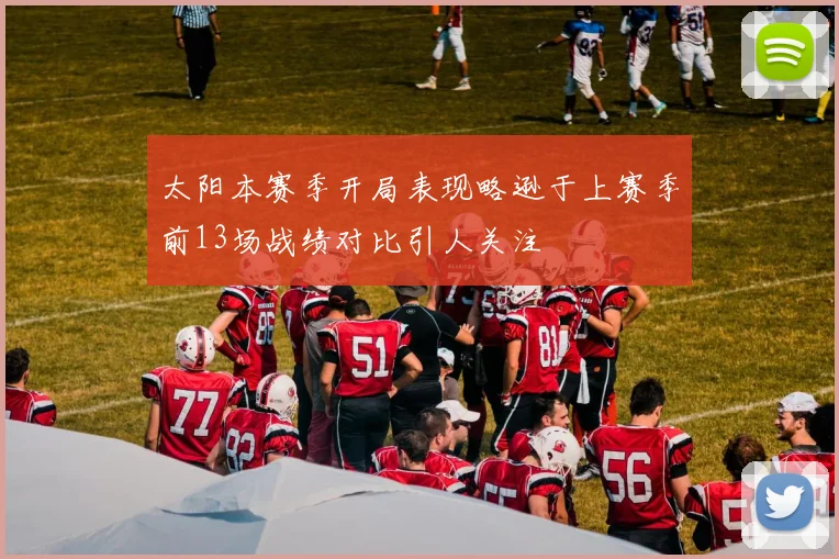 太阳本赛季开局表现略逊于上赛季前13场战绩对比引人关注
