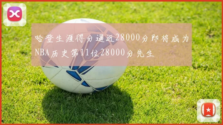 哈登生涯得分逼近28000分即将成为NBA历史第11位28000分先生