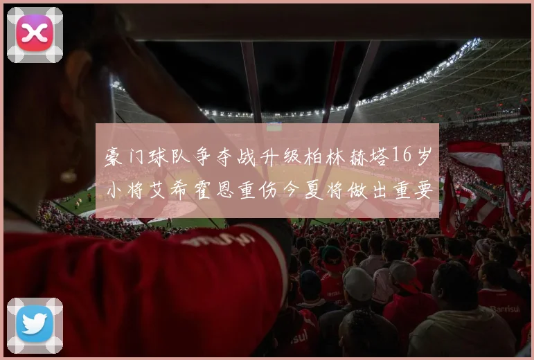 豪门球队争夺战升级柏林赫塔16岁小将艾希霍恩重伤今夏将做出重要决定