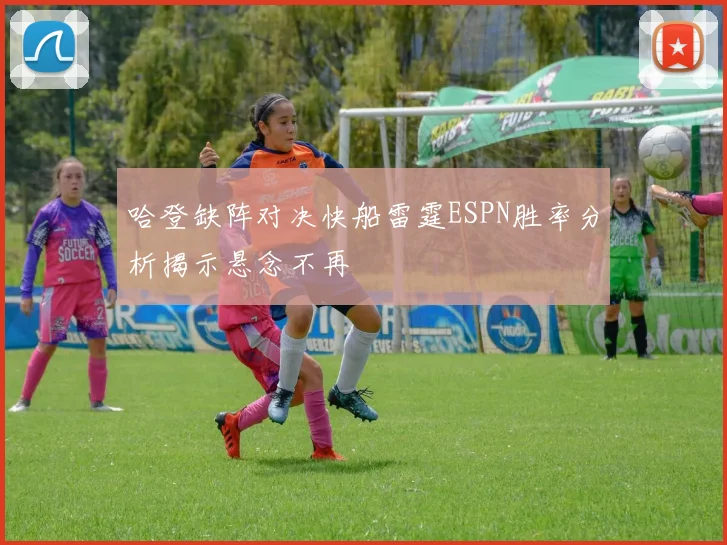 哈登缺阵对决快船雷霆ESPN胜率分析揭示悬念不再