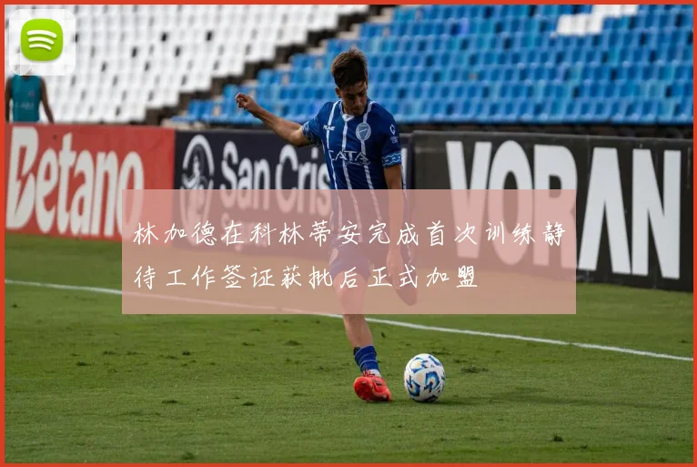 林加德在科林蒂安完成首次训练静待工作签证获批后正式加盟