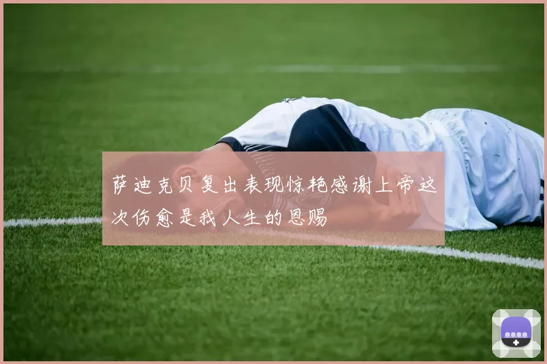 萨迪克贝复出表现惊艳感谢上帝这次伤愈是我人生的恩赐