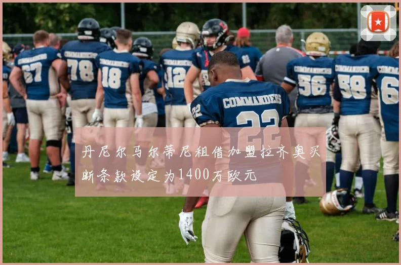 丹尼尔马尔蒂尼租借加盟拉齐奥买断条款设定为1400万欧元