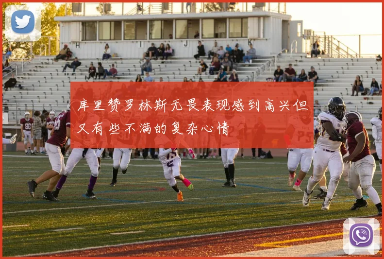 库里赞罗林斯无畏表现感到高兴但又有些不满的复杂心情