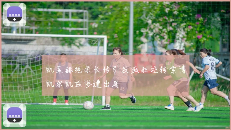 凯莱赫绝杀长传引发疯狂逆转索博凯尔凯兹惨遭出局