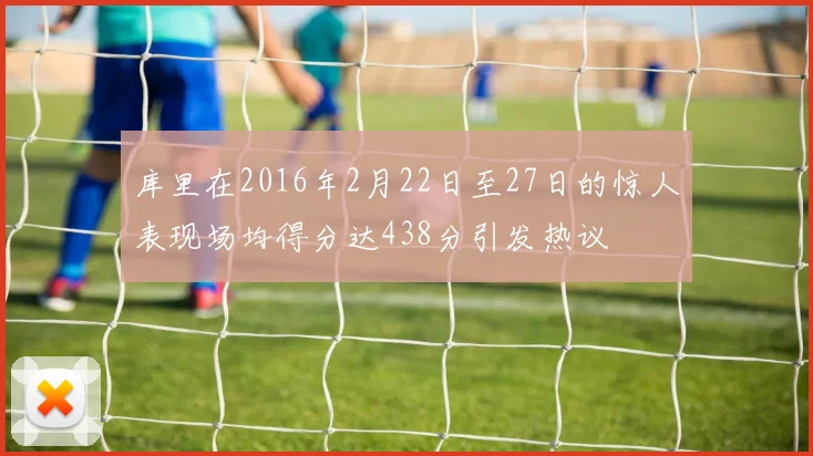 库里在2016年2月22日至27日的惊人表现场均得分达438分引发热议
