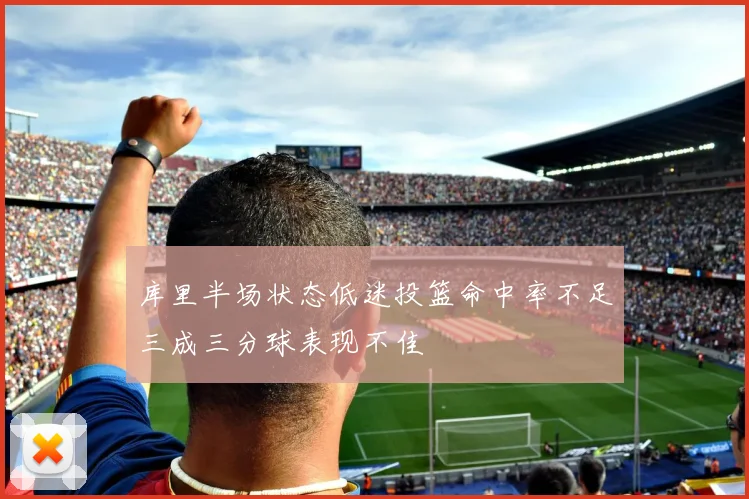 库里半场状态低迷投篮命中率不足三成三分球表现不佳
