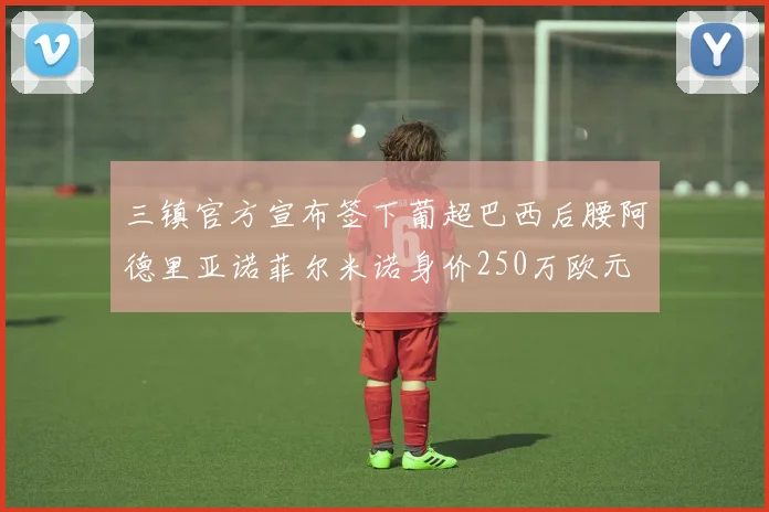三镇官方宣布签下葡超巴西后腰阿德里亚诺菲尔米诺身价250万欧元