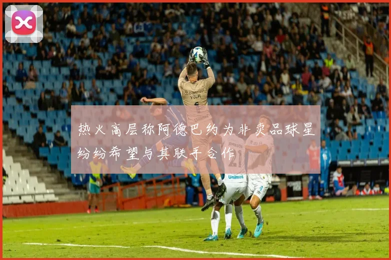 热火高层称阿德巴约为非卖品球星纷纷希望与其联手合作