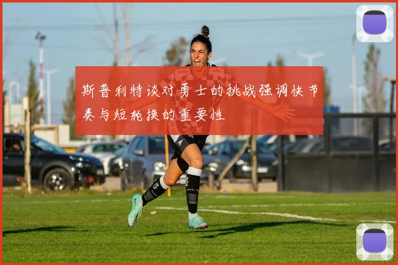 斯普利特谈对勇士的挑战强调快节奏与短轮换的重要性