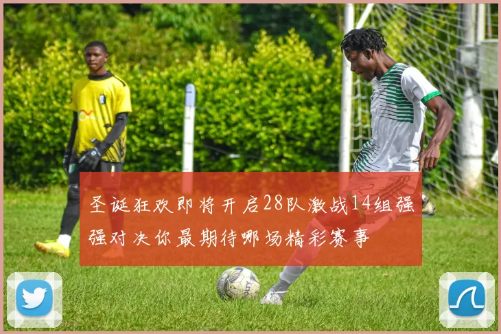 圣诞狂欢即将开启28队激战14组强强对决你最期待哪场精彩赛事